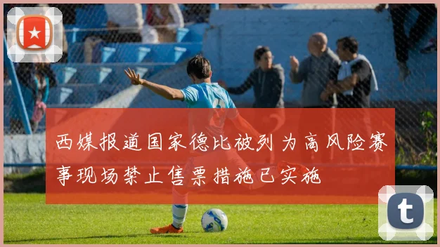 西媒报道国家德比被列为高风险赛事现场禁止售票措施已实施