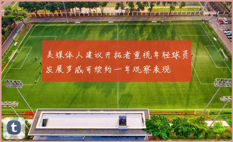美媒体人建议开拓者重视年轻球员发展罗威可续约一年观察表现