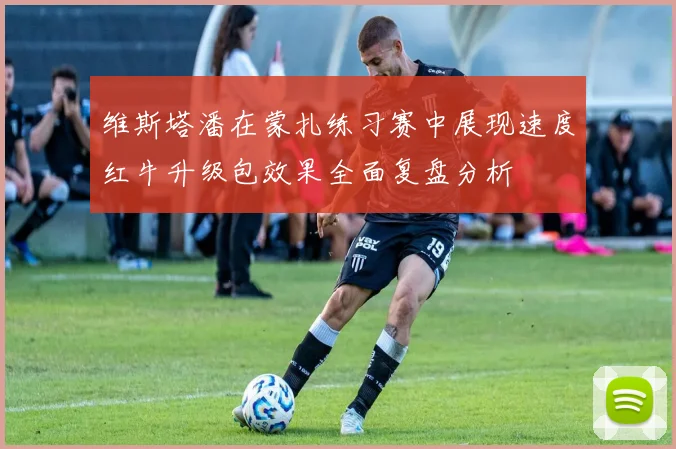 维斯塔潘在蒙扎练习赛中展现速度红牛升级包效果全面复盘分析