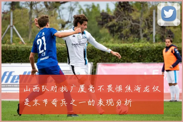 山西队对抗广厦毫不畏惧焦海龙仅是末节奇兵之一的表现分析