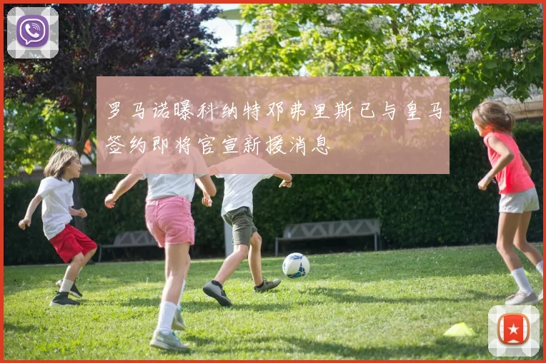 罗马诺曝科纳特邓弗里斯已与皇马签约即将官宣新援消息