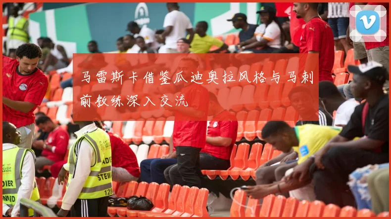 马雷斯卡借鉴瓜迪奥拉风格与马刺前教练深入交流