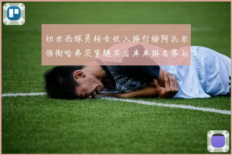 切尔西球员转会收入排行榜阿扎尔领衔哈弗茨紧随其后库库排名第七