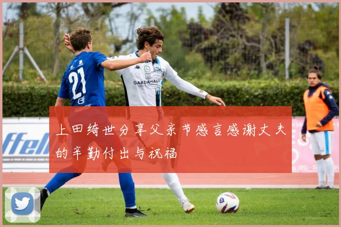 上田绮世分享父亲节感言感谢丈夫的辛勤付出与祝福