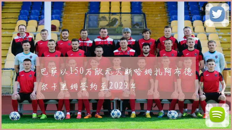 巴萨以150万欧元买断哈姆扎阿布德尔卡里姆签约至2029年