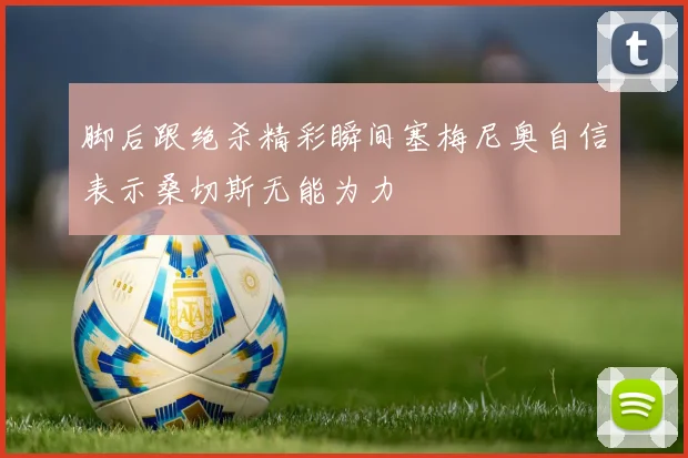 脚后跟绝杀精彩瞬间塞梅尼奥自信表示桑切斯无能为力