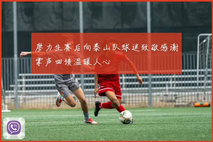 廖力生赛后向泰山队球迷致敬感谢掌声回馈温暖人心